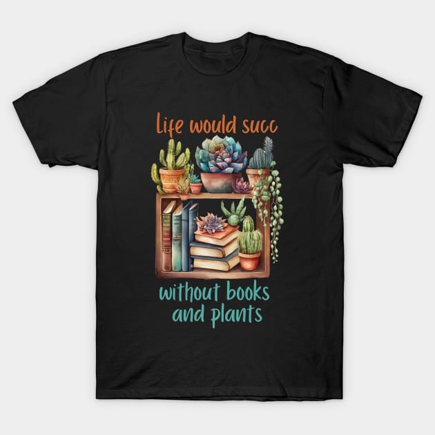 Life would Succ without Books and Plants Funny Reader and Gardener T-Shirt by glowvim